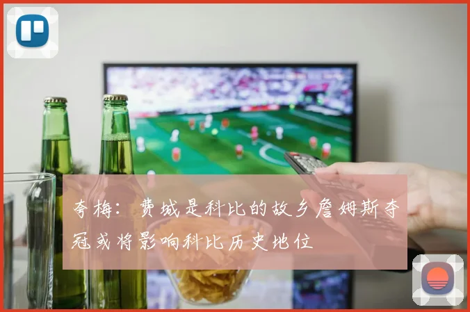 夸梅：费城是科比的故乡詹姆斯夺冠或将影响科比历史地位