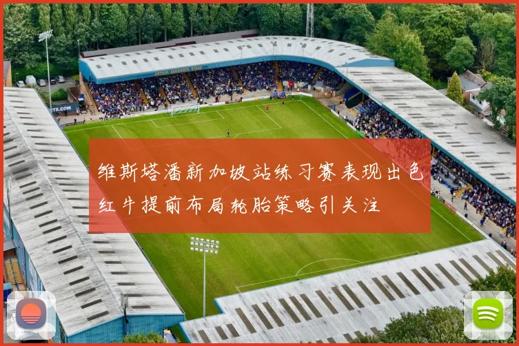 维斯塔潘新加坡站练习赛表现出色红牛提前布局轮胎策略引关注
