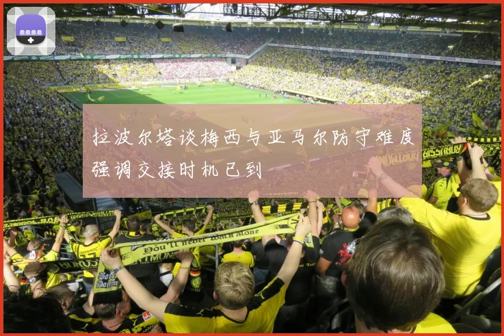 拉波尔塔谈梅西与亚马尔防守难度强调交接时机已到
