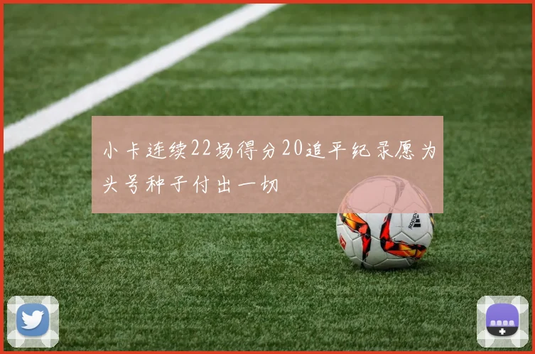 小卡连续22场得分20追平纪录愿为头号种子付出一切