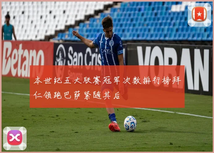 本世纪五大联赛冠军次数排行榜拜仁领跑巴萨紧随其后