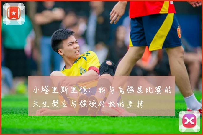 小塔里斯里德：我与高强度比赛的天生契合与强硬对抗的坚持