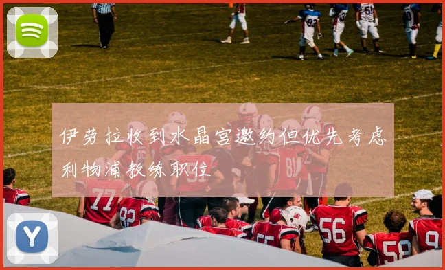 伊劳拉收到水晶宫邀约但优先考虑利物浦教练职位