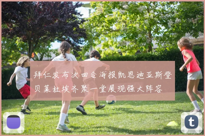 拜仁发布次回合海报凯恩迪亚斯登贝莱杜埃齐聚一堂展现强大阵容