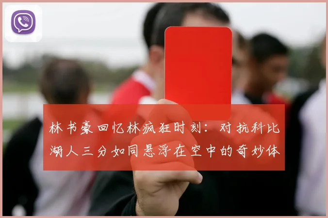 林书豪回忆林疯狂时刻：对抗科比湖人三分如同悬浮在空中的奇妙体验
