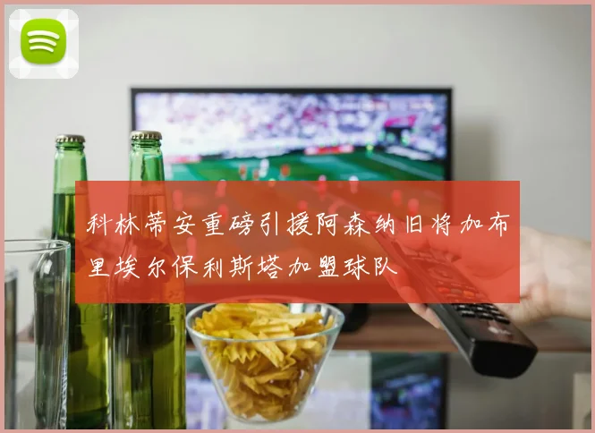 科林蒂安重磅引援阿森纳旧将加布里埃尔保利斯塔加盟球队