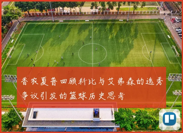 香农夏普回顾科比与艾弗森的选秀争议引发的篮球历史思考