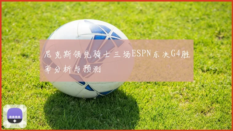 尼克斯领先骑士三场ESPN东决G4胜率分析与预测