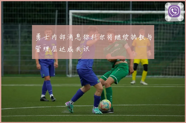 勇士内部消息称科尔将继续执教与管理层达成共识