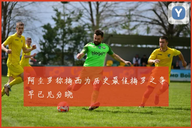 阿圭罗称梅西为历史最佳梅罗之争早已见分晓