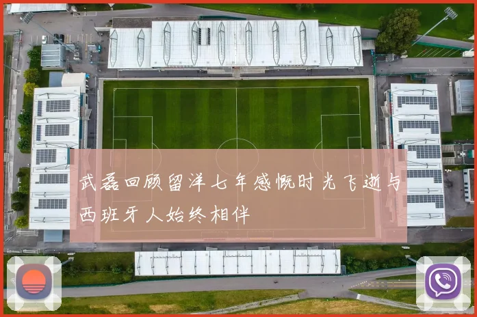 武磊回顾留洋七年感慨时光飞逝与西班牙人始终相伴