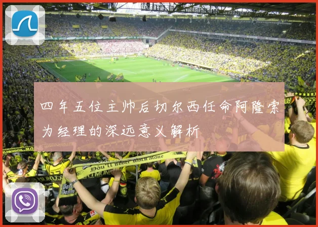 四年五位主帅后切尔西任命阿隆索为经理的深远意义解析