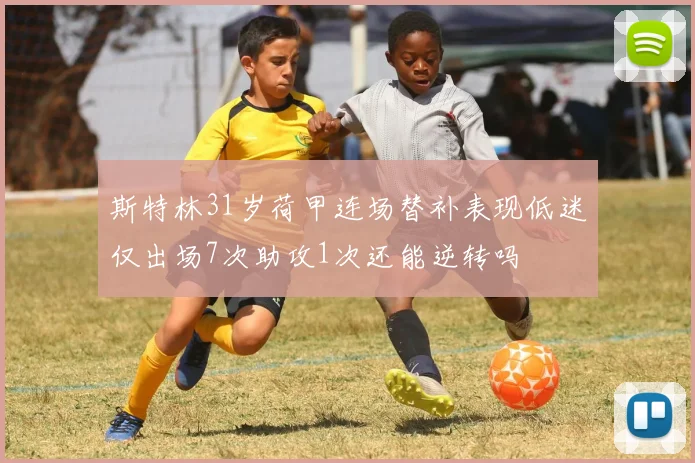 斯特林31岁荷甲连场替补表现低迷仅出场7次助攻1次还能逆转吗