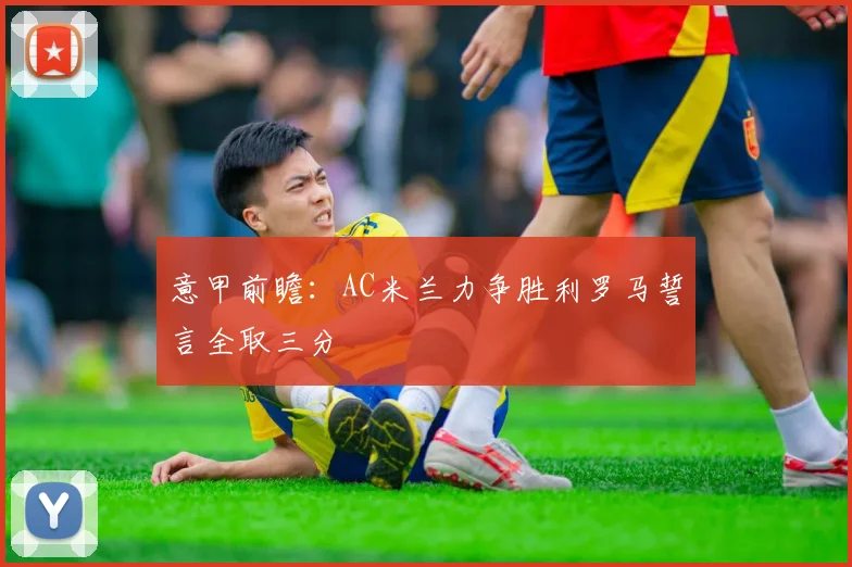 意甲前瞻：AC米兰力争胜利罗马誓言全取三分