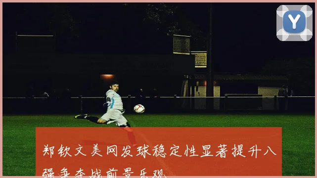 郑钦文美网发球稳定性显著提升八强争夺战前景乐观